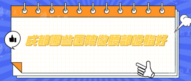 成都哪些医院做腰部吸脂好？5家医院口碑实力在线