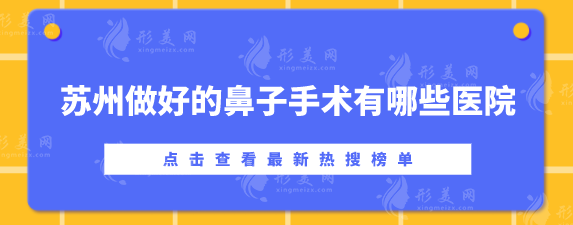 苏州做好的鼻子手术有哪些医院?鼻部整形医美top5揭晓 苏州做好的鼻子手术有哪些医院?鼻部整形医美top5揭晓