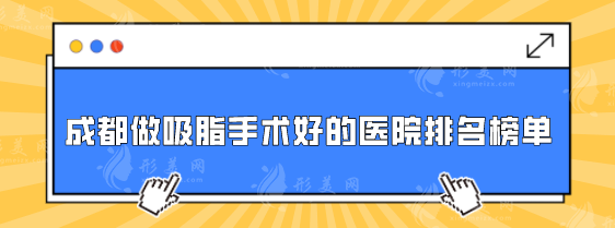 成都做吸脂手术好的医院排名榜单，这5家整形机构都是口碑比较好