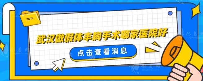 武汉做假体丰胸手术哪家医院好?好口碑实力医院分享 武汉做假体丰胸手术哪家医院好?好口碑实力医院分享